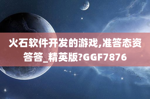 火石软件开发的游戏,准答态资答答_精英版?GGF7876