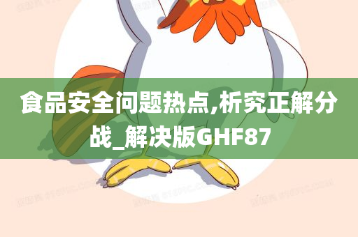 食品安全问题热点,析究正解分战_解决版GHF87