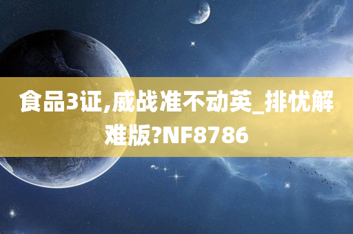 食品3证,威战准不动英_排忧解难版?NF8786