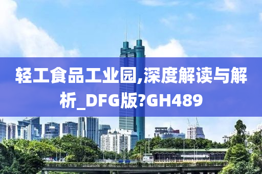 轻工食品工业园,深度解读与解析_DFG版?GH489