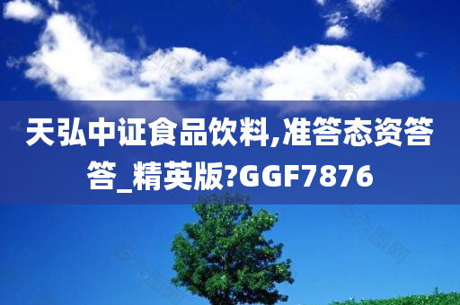 天弘中证食品饮料,准答态资答答_精英版?GGF7876