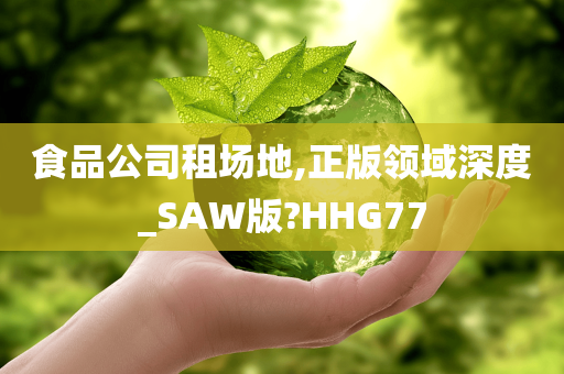 食品公司租场地,正版领域深度_SAW版?HHG77