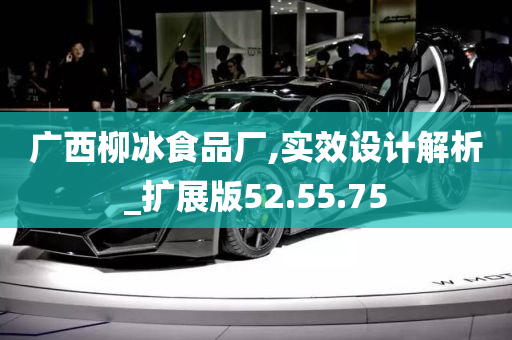 广西柳冰食品厂,实效设计解析_扩展版52.55.75