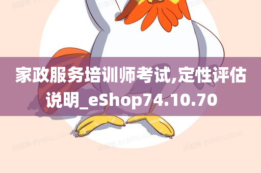 家政服务培训师考试,定性评估说明_eShop74.10.70