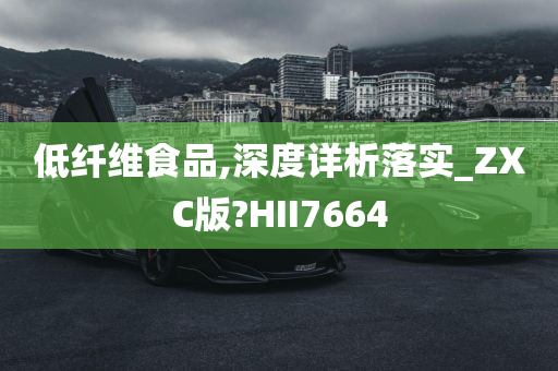 低纤维食品,深度详析落实_ZXC版?HII7664