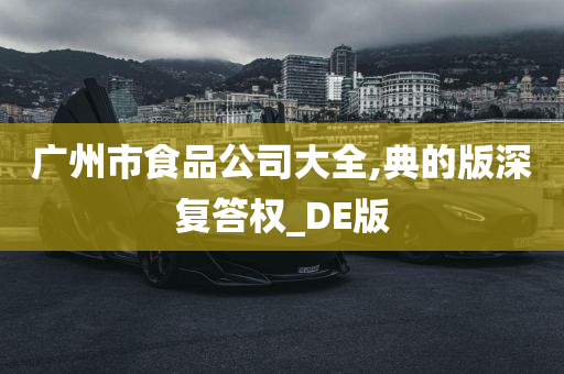 广州市食品公司大全,典的版深复答权_DE版