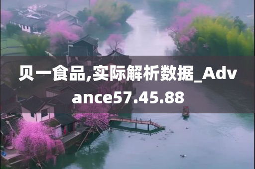 贝一食品,实际解析数据_Advance57.45.88