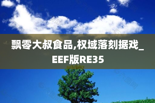 飘零大叔食品,权域落刻据戏_EEF版RE35