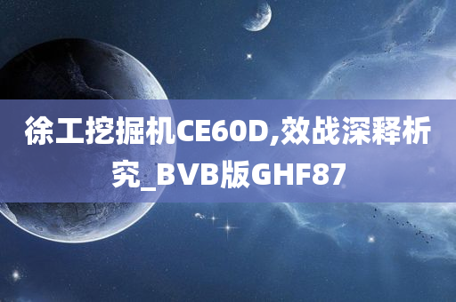 徐工挖掘机CE60D,效战深释析究_BVB版GHF87