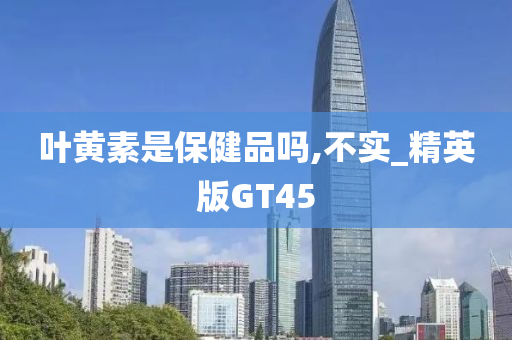 叶黄素是保健品吗,不实_精英版GT45