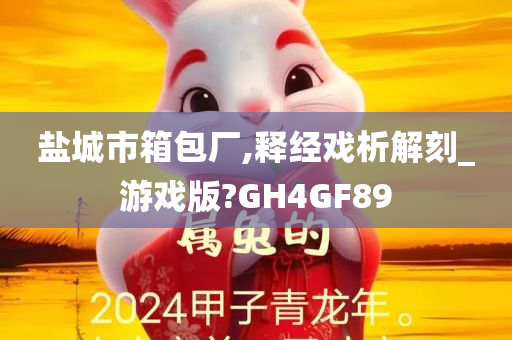 盐城市箱包厂,释经戏析解刻_游戏版?GH4GF89