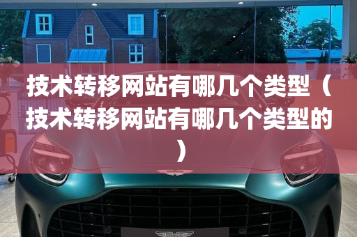 技术转移网站有哪几个类型（技术转移网站有哪几个类型的）