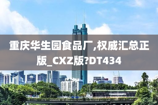 重庆华生园食品厂,权威汇总正版_CXZ版?DT434