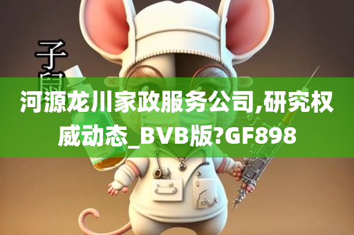 河源龙川家政服务公司,研究权威动态_BVB版?GF898