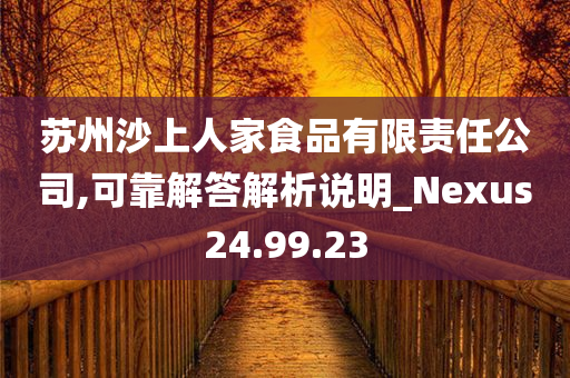 苏州沙上人家食品有限责任公司,可靠解答解析说明_Nexus24.99.23