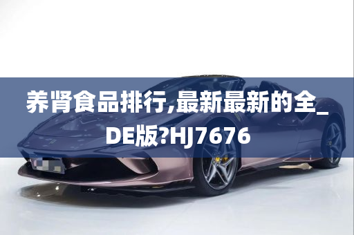 养肾食品排行,最新最新的全_DE版?HJ7676