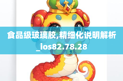 食品级玻璃胶,精细化说明解析_ios82.78.28