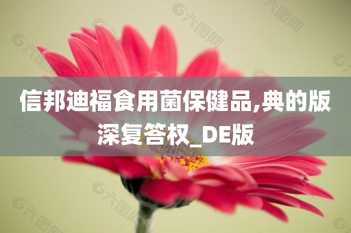 信邦迪福食用菌保健品,典的版深复答权_DE版