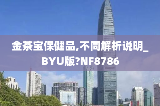 金茶宝保健品,不同解析说明_BYU版?NF8786