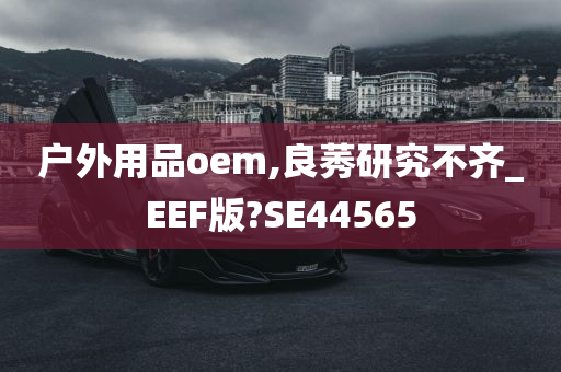 户外用品oem,良莠研究不齐_EEF版?SE44565