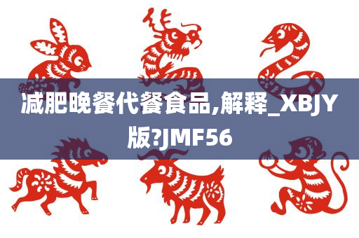 减肥晚餐代餐食品,解释_XBJY版?JMF56