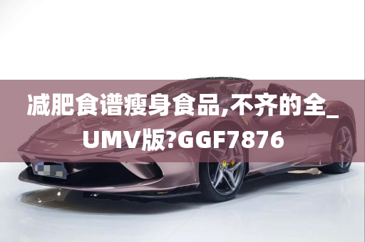 减肥食谱瘦身食品,不齐的全_UMV版?GGF7876