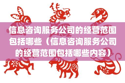 信息咨询服务公司的经营范围包括哪些（信息咨询服务公司的经营范围包括哪些内容）