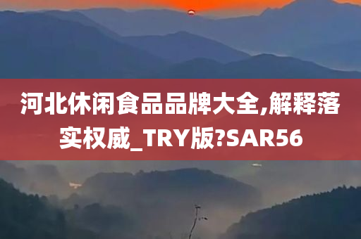 河北休闲食品品牌大全,解释落实权威_TRY版?SAR56