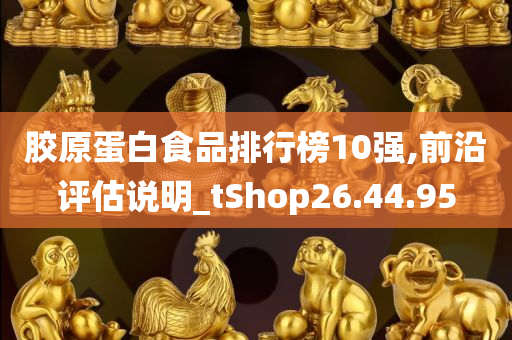 胶原蛋白食品排行榜10强,前沿评估说明_tShop26.44.95