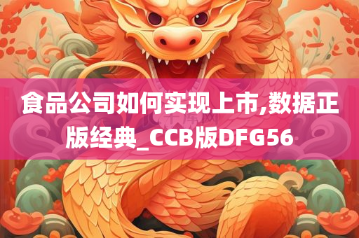 食品公司如何实现上市,数据正版经典_CCB版DFG56