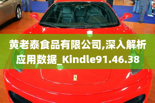 黄老泰食品有限公司,深入解析应用数据_Kindle91.46.38