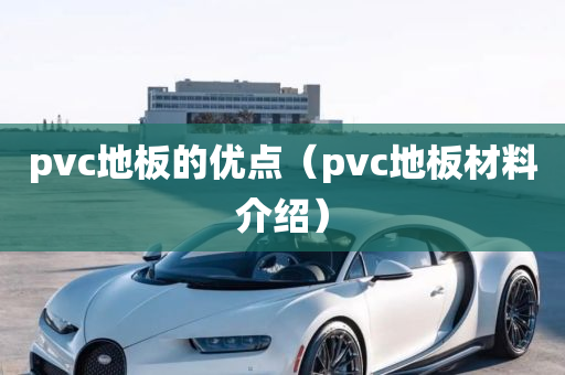 pvc地板的优点（pvc地板材料介绍）