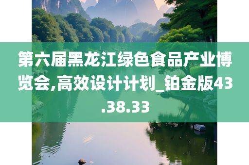 第六届黑龙江绿色食品产业博览会,高效设计计划_铂金版43.38.33