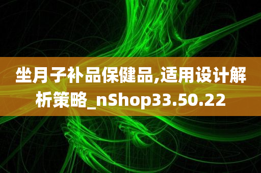 坐月子补品保健品,适用设计解析策略_nShop33.50.22