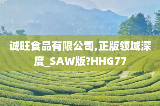 诚旺食品有限公司,正版领域深度_SAW版?HHG77