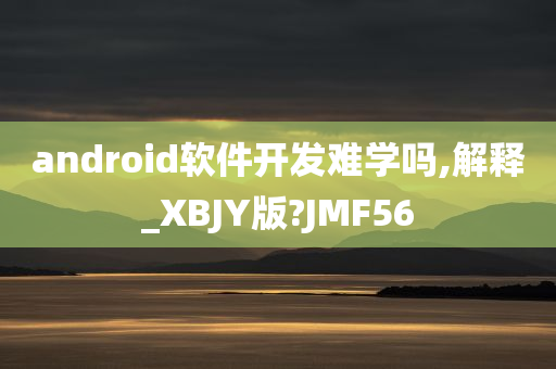 android软件开发难学吗,解释_XBJY版?JMF56