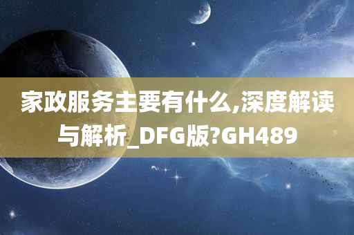 家政服务主要有什么,深度解读与解析_DFG版?GH489