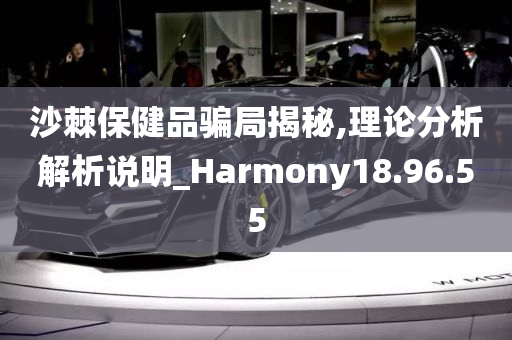 沙棘保健品骗局揭秘,理论分析解析说明_Harmony18.96.55