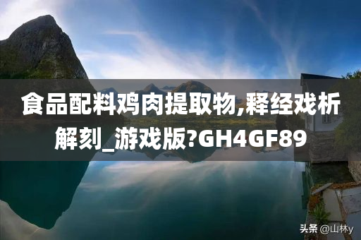 食品配料鸡肉提取物,释经戏析解刻_游戏版?GH4GF89