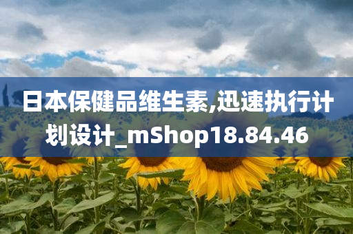 日本保健品维生素,迅速执行计划设计_mShop18.84.46