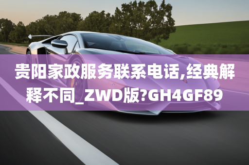 贵阳家政服务联系电话,经典解释不同_ZWD版?GH4GF89