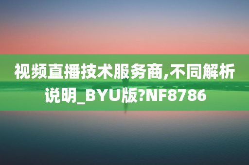 视频直播技术服务商,不同解析说明_BYU版?NF8786