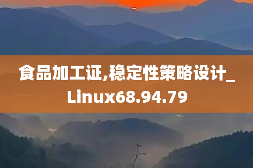 食品加工证,稳定性策略设计_Linux68.94.79