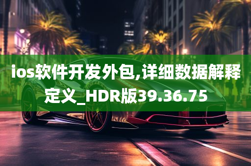 ios软件开发外包,详细数据解释定义_HDR版39.36.75