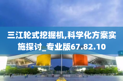 三江轮式挖掘机,科学化方案实施探讨_专业版67.82.10