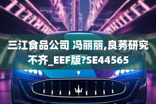 三江食品公司 冯丽丽,良莠研究不齐_EEF版?SE44565