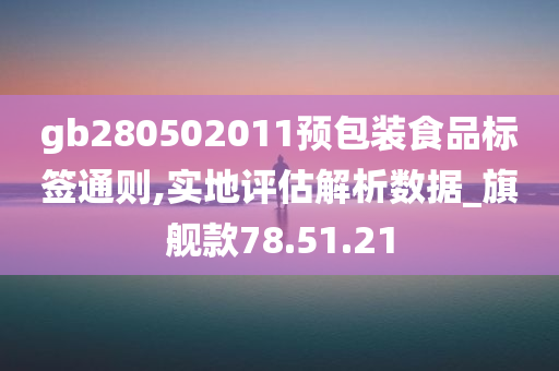 gb280502011预包装食品标签通则,实地评估解析数据_旗舰款78.51.21