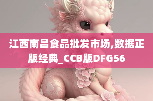 江西南昌食品批发市场,数据正版经典_CCB版DFG56