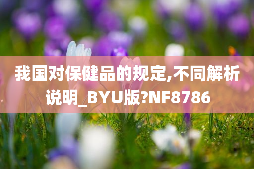 我国对保健品的规定,不同解析说明_BYU版?NF8786