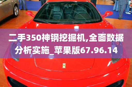 二手350神钢挖掘机,全面数据分析实施_苹果版67.96.14